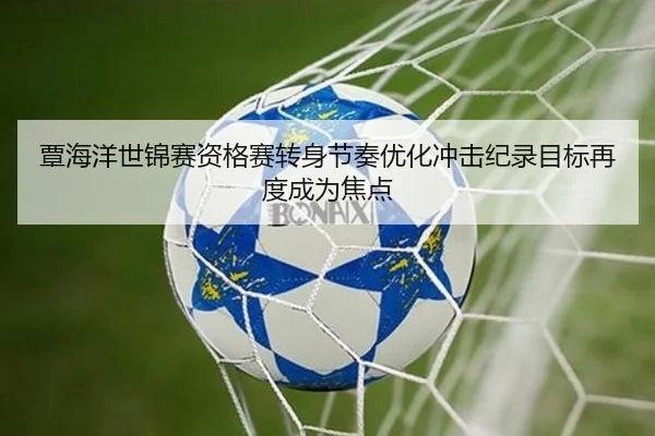 覃海洋世锦赛资格赛转身节奏优化冲击纪录目标再度成为焦点